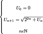 \left\{\begin{matrix}
 \\ U_{0}=0\\ 
 \\ U_{n+1}=\sqrt{2^{2n}+U_{n}}\\
 \\ n\epsilon \mathbb{N}
 \\ \end{matrix}\right.